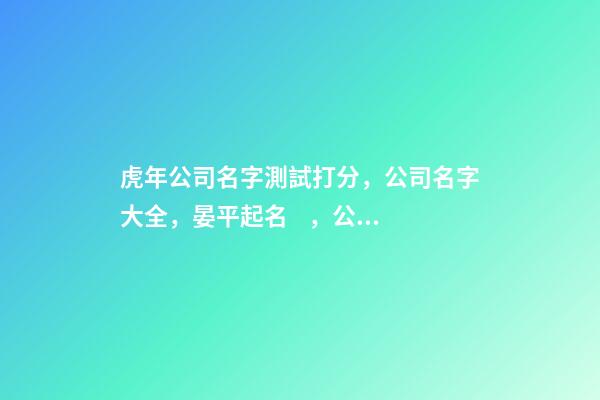虎年公司名字測試打分，公司名字大全，晏平起名，公司起名-第1張-公司起名-玄機派